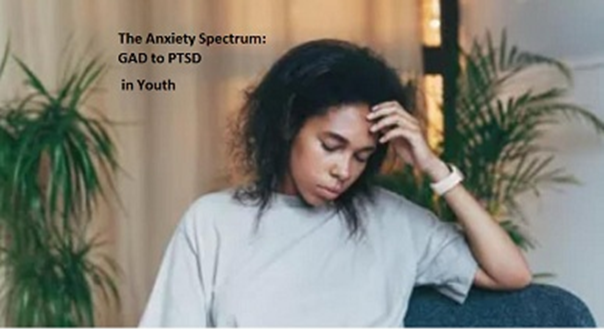 The Anxiety Spectrum: GAD to PTSD Modern Treatment for Youth